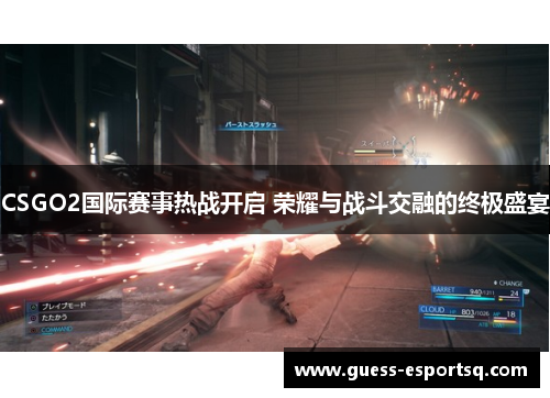 CSGO2国际赛事热战开启 荣耀与战斗交融的终极盛宴